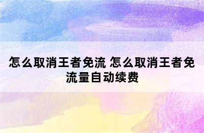 怎么取消王者免流 怎么取消王者免流量自动续费